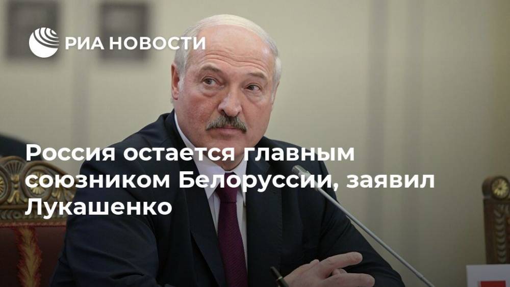 Россия остается главным союзником Белоруссии, заявил Лукашенко
