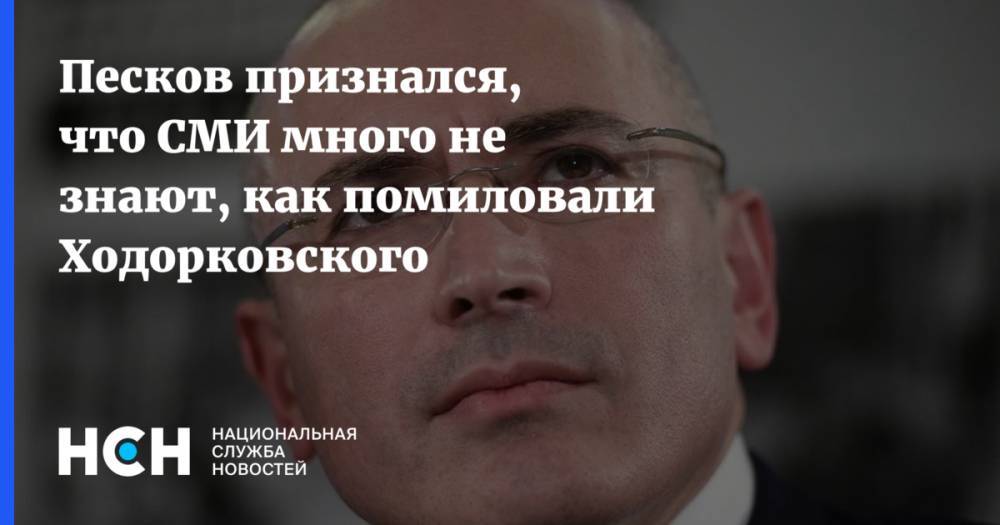 Песков признался, что СМИ много не знают, как помиловали Ходорковского