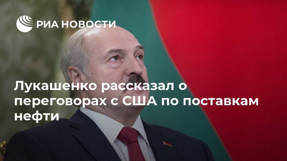 Лукашенко рассказал о переговорах с США по поставкам нефти