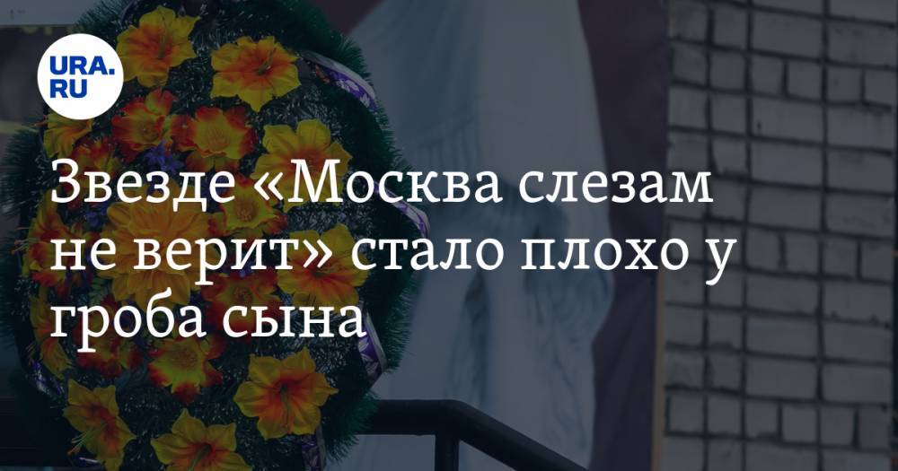 Звезде «Москва слезам не верит» стало плохо у гроба сына