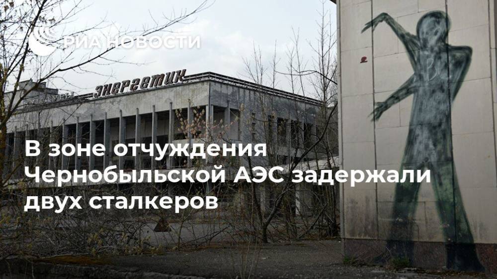 В зоне отчуждения Чернобыльской АЭС задержали двух сталкеров