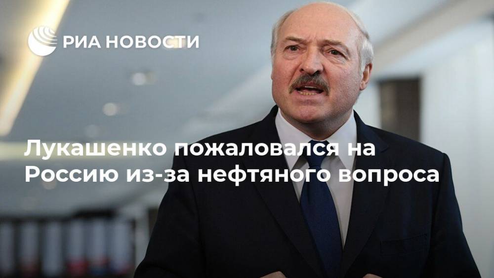 Лукашенко пожаловался на Россию из-за нефтяного вопроса
