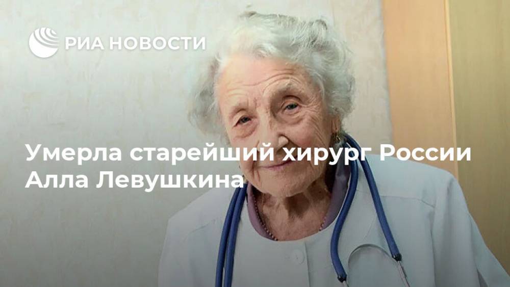 Умерла старейший хирург России Алла Левушкина