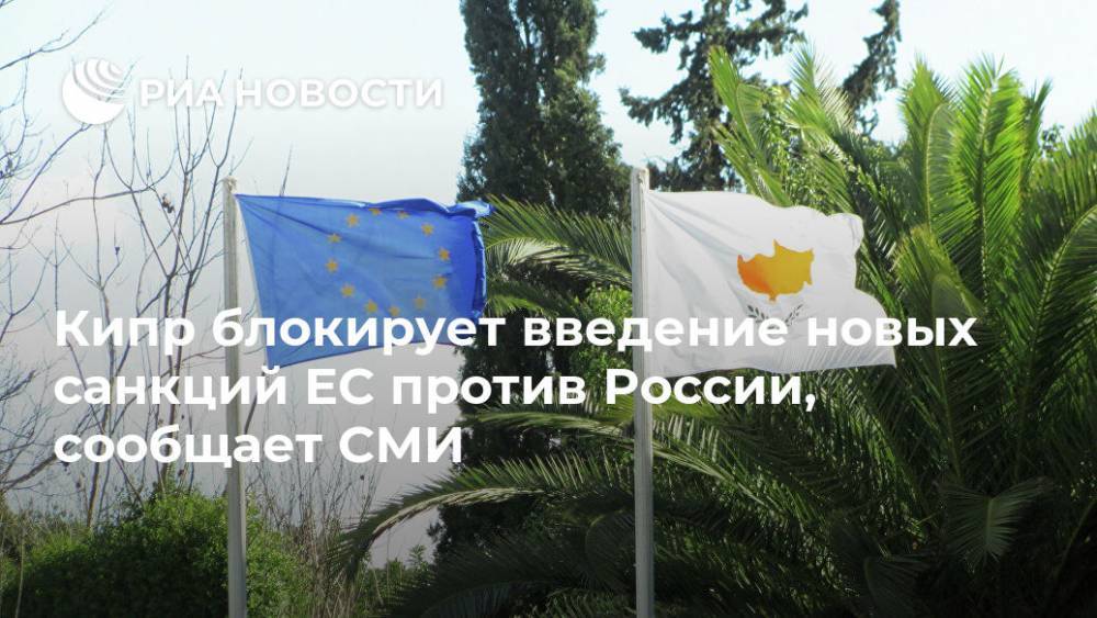 Кипр блокирует введение новых санкций ЕС против России, сообщает СМИ