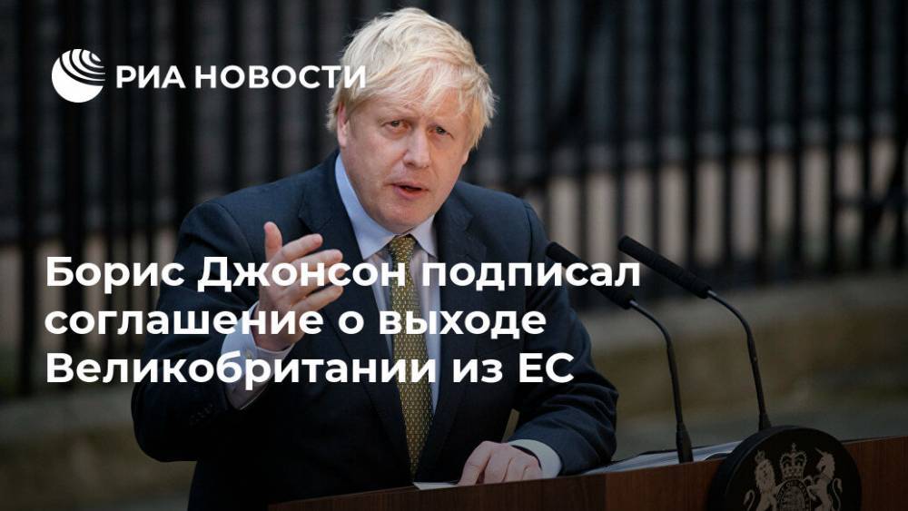 Борис Джонсон - Мария Табак - Борис Джонсон подписал соглашение о выходе Великобритании из ЕС - ria.ru - Англия - Лондон - Великобритания