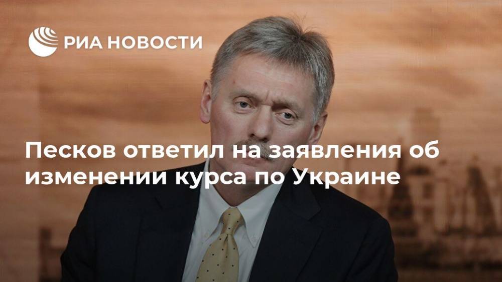 Песков ответил на заявления об изменении курса по Украине