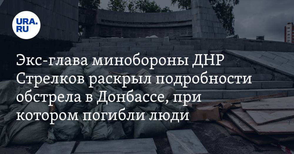 Экс-глава минобороны ДНР Стрелков раскрыл подробности обстрела в Донбассе, при котором погибли люди