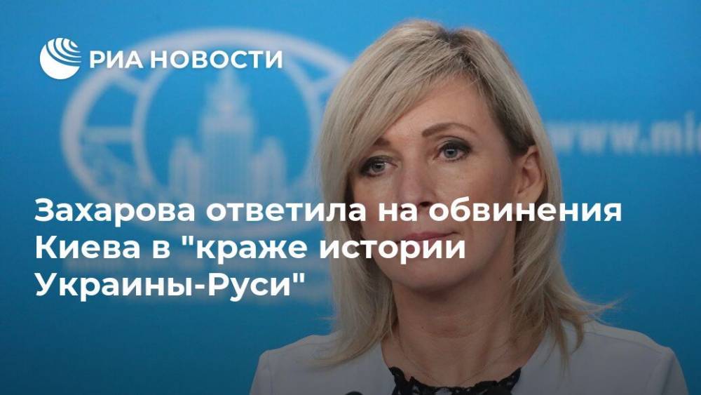 Захарова ответила на обвинения Киева в "краже истории Украины-Руси"