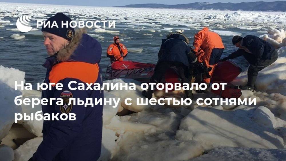 На юге Сахалина оторвало от берега льдину с шестью сотнями рыбаков
