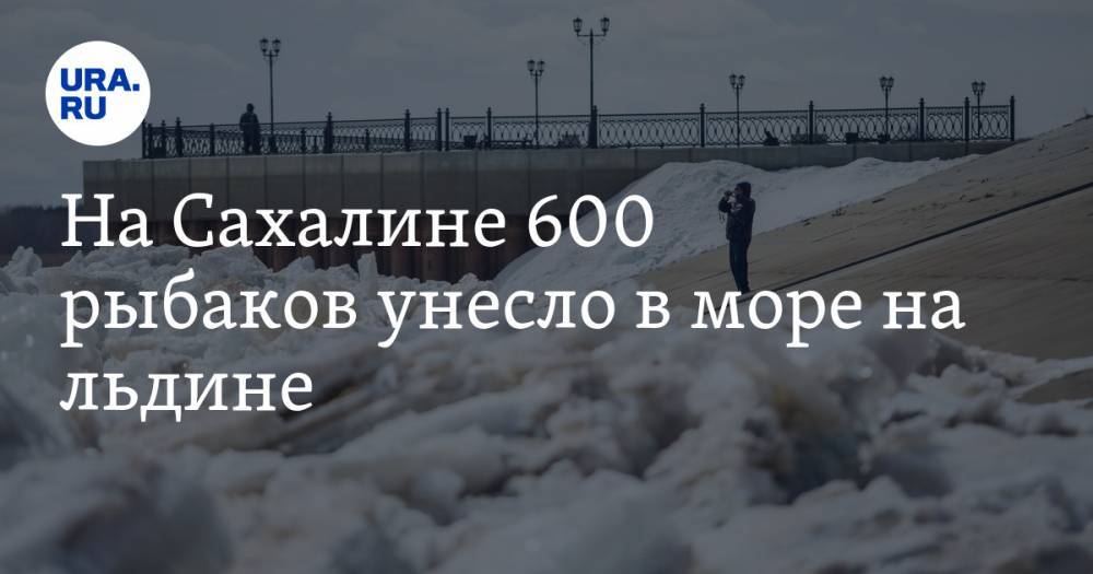 На Сахалине 600 рыбаков унесло в море на льдине