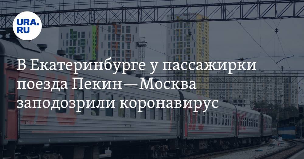 В Екатеринбурге у пассажирки поезда Пекин—Москва заподозрили коронавирус