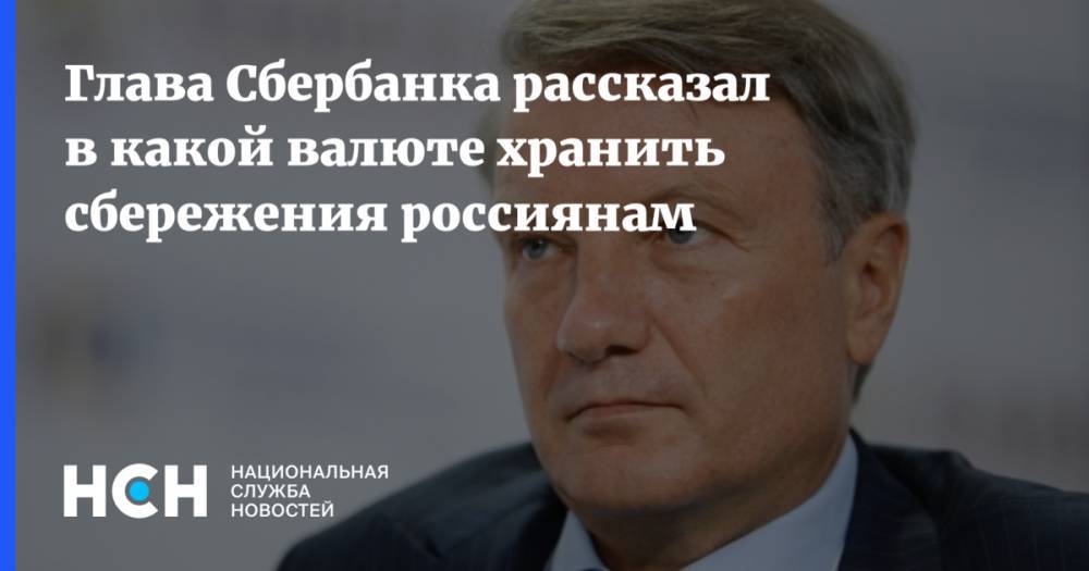 Глава Сбербанка рассказал в какой валюте хранить сбережения россиянам