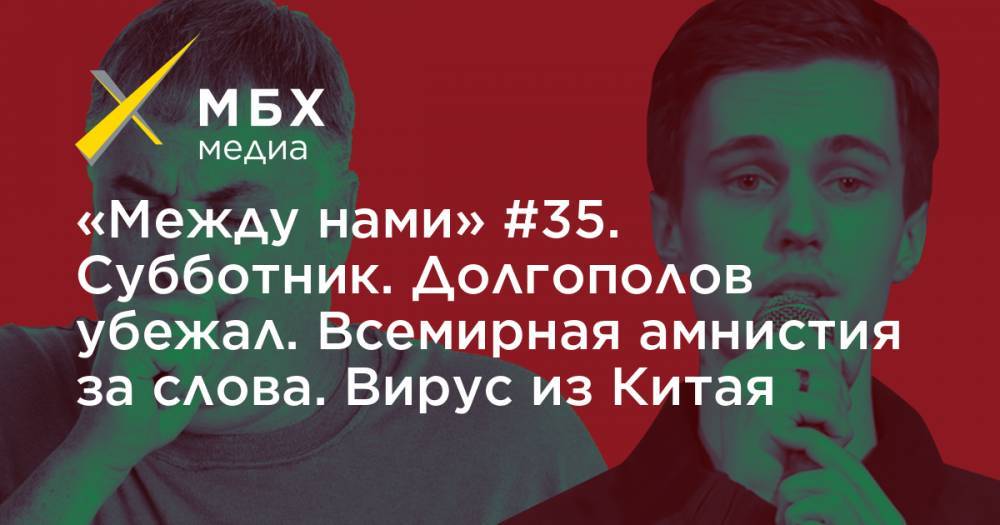 «Между нами» #35. Субботник. Долгополов убежал. Всемирная амнистия за слова. Вирус из Китая