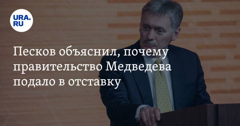 Песков объяснил, почему правительство Медведева подало в отставку