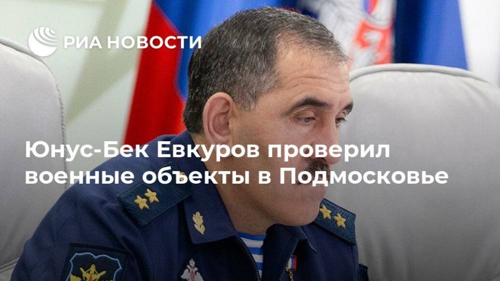 Юнус-Бек Евкуров проверил военные объекты в Подмосковье