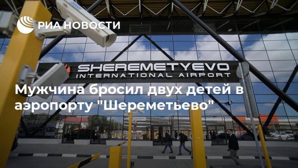 Мужчина бросил двух детей в аэропорту "Шереметьево"