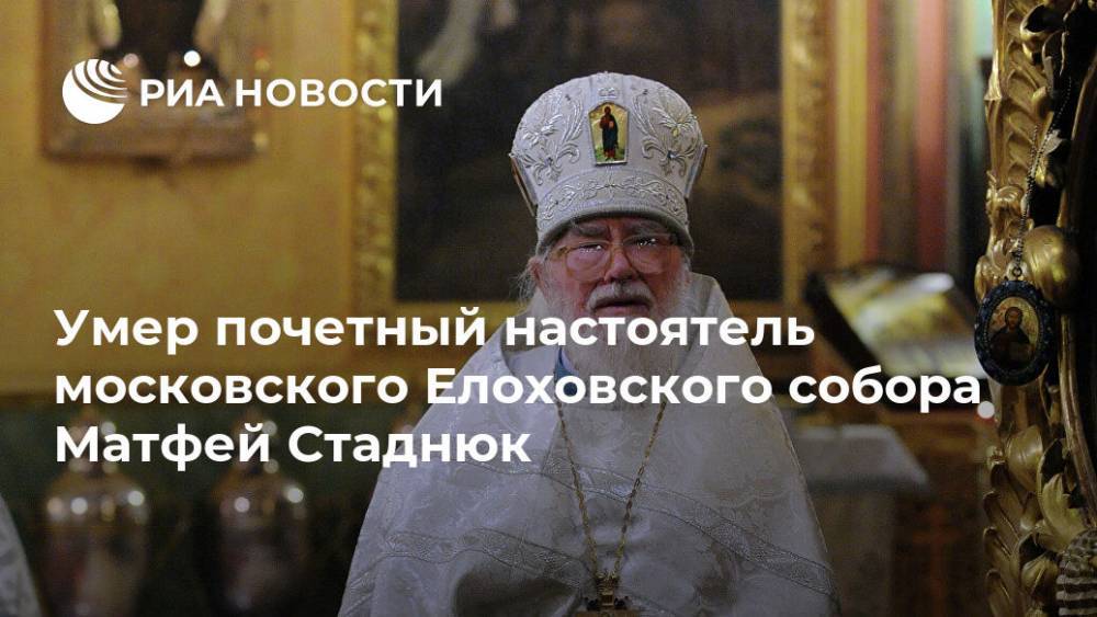 Умер почетный настоятель московского Елоховского собора Матфей Стаднюк
