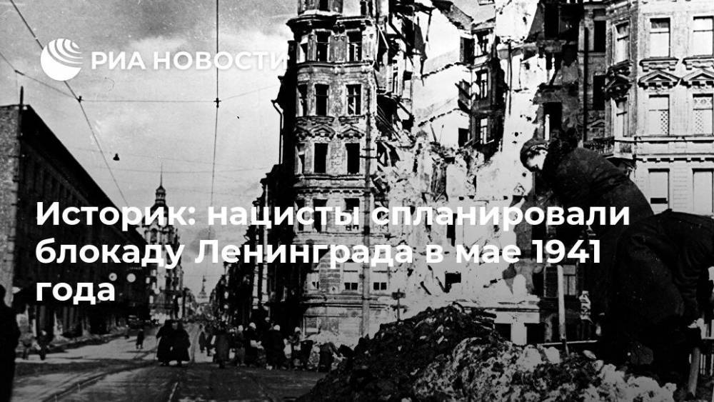 Историк: нацисты спланировали блокаду Ленинграда в мае 1941 года