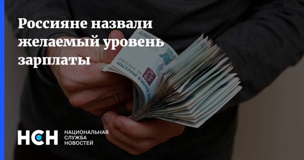Россияне назвали желаемый уровень зарплаты