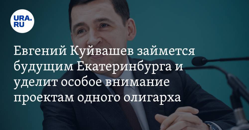 Евгений Куйвашев займется будущим Екатеринбурга и уделит особое внимание проектам одного олигарха