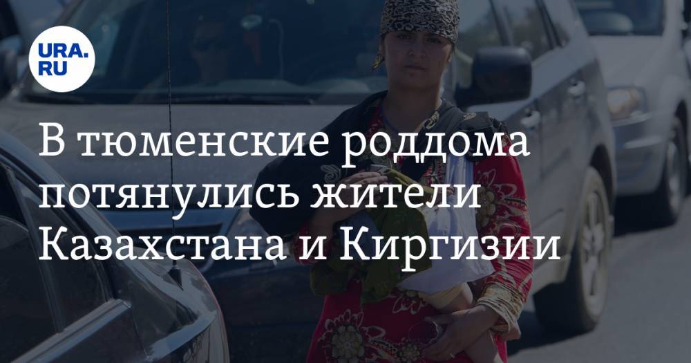 В тюменские роддома потянулись жители Казахстана и Киргизии