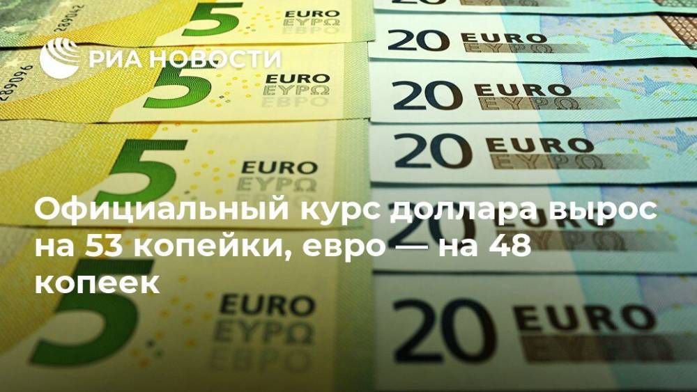 Официальный курс доллара вырос на 53 копейки, евро — на 48 копеек