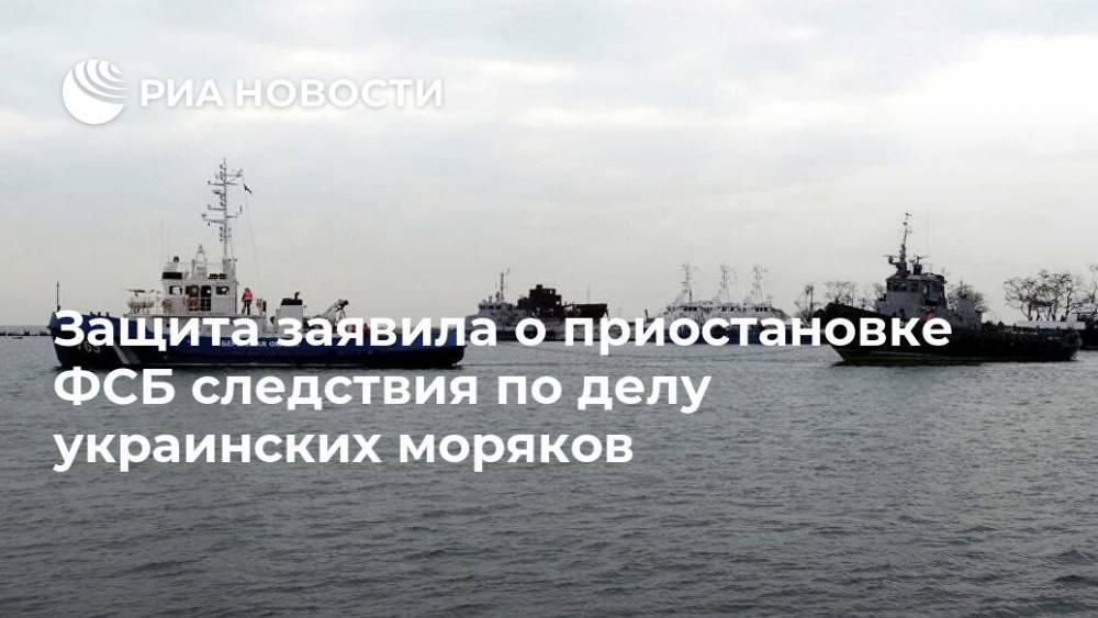 Защита заявила о приостановке ФСБ следствия по делу украинских моряков