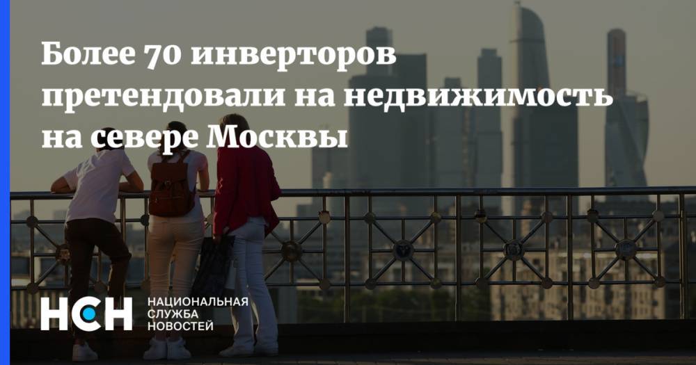 Более 70 инверторов претендовали на недвижимость на севере Москвы