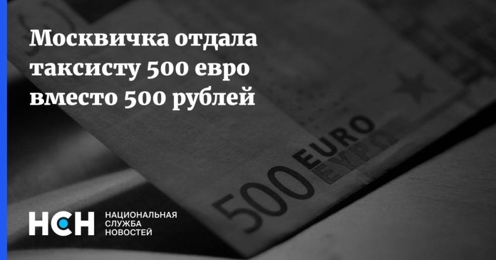 Москвичка отдала таксисту 500 евро вместо 500 рублей