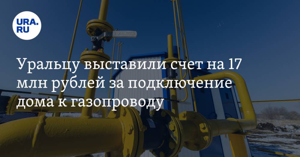 Уральцу выставили счет на 17 млн рублей за подключение дома к газопроводу