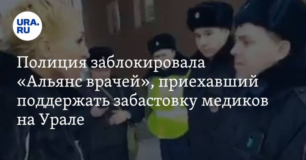 Полиция заблокировала «Альянс врачей», приехавший поддержать забастовку медиков на Урале. ВИДЕО