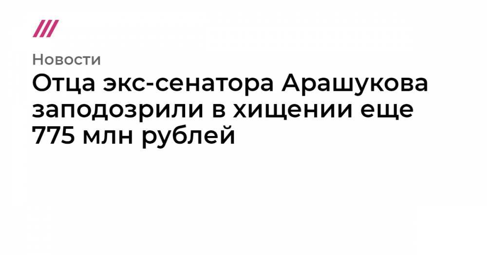 Отца экс-сенатора Арашукова заподозрили в хищении еще 775 млн рублей