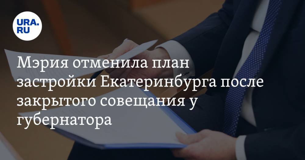 Мэрия отменила план застройки Екатеринбурга после закрытого совещания у губернатора