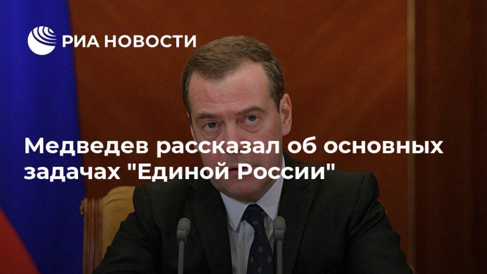 Медведев рассказал об основных задачах "Единой России"