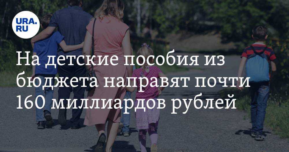 На детские пособия из бюджета направят почти 160 миллиардов рублей