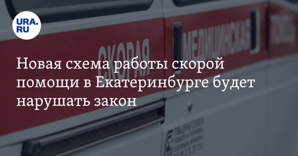Новая схема работы скорой помощи в Екатеринбурге будет нарушать закон