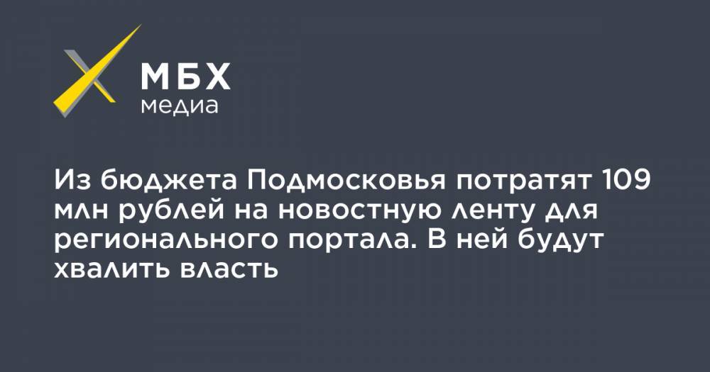 Из бюджета Подмосковья потратят 109 млн рублей на новостную ленту для регионального портала. В ней будут хвалить власть