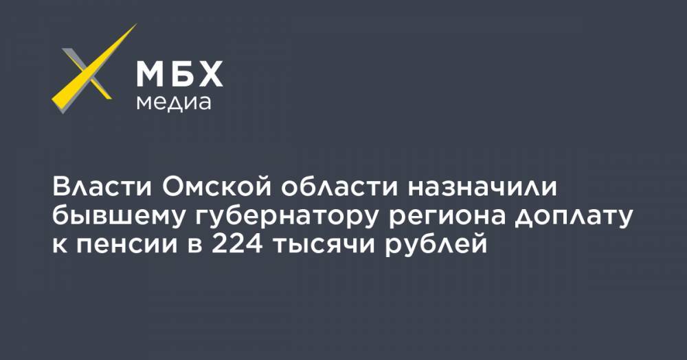 Власти Омской области назначили бывшему губернатору региона доплату к пенсии в 224 тысячи рублей