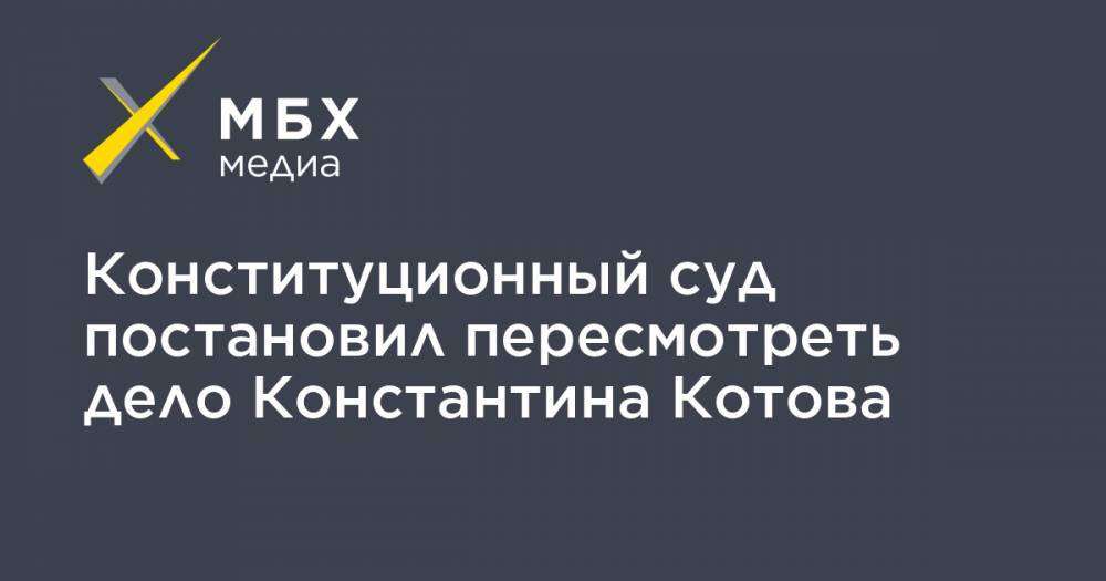 Конституционный суд постановил пересмотреть дело Константина Котова