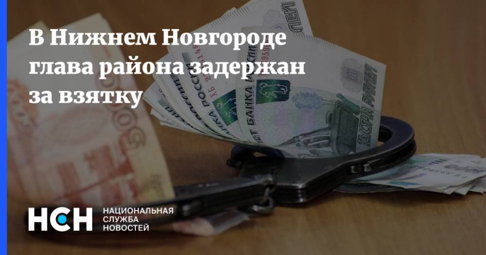 В Нижнем Новгороде глава района задержан за взятку