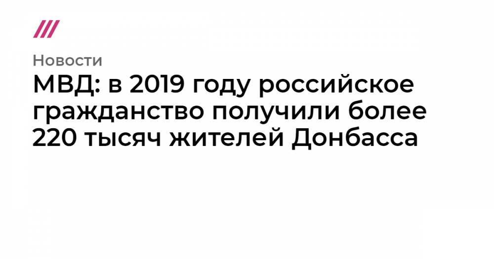 МВД: в 2019 году российское гражданство получили более 220 тысяч жителей Донбасса
