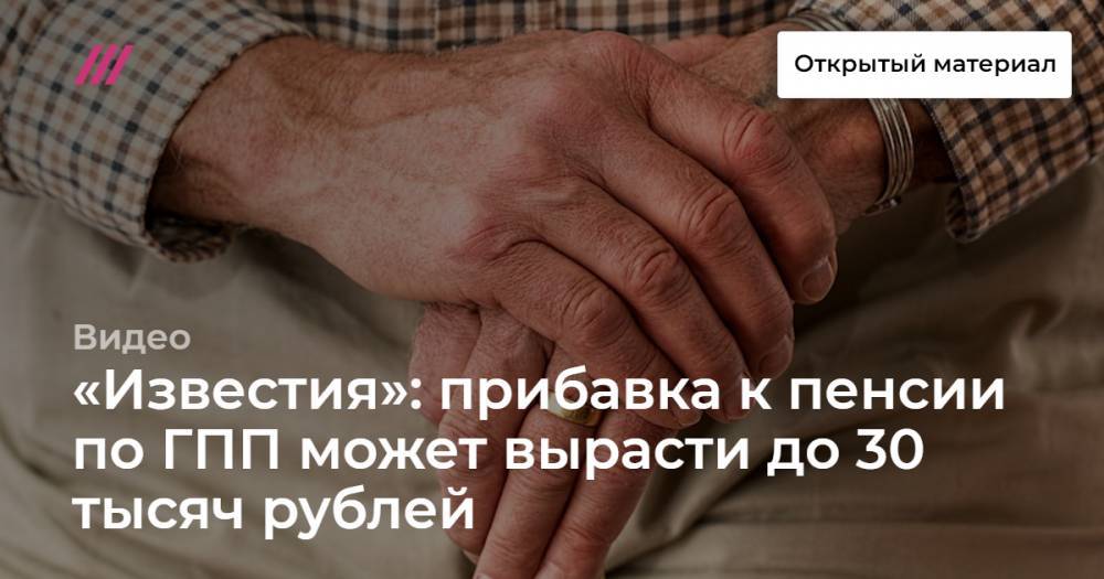 «Известия»: прибавка к пенсии по ГПП может вырасти до 30 тысяч рублей