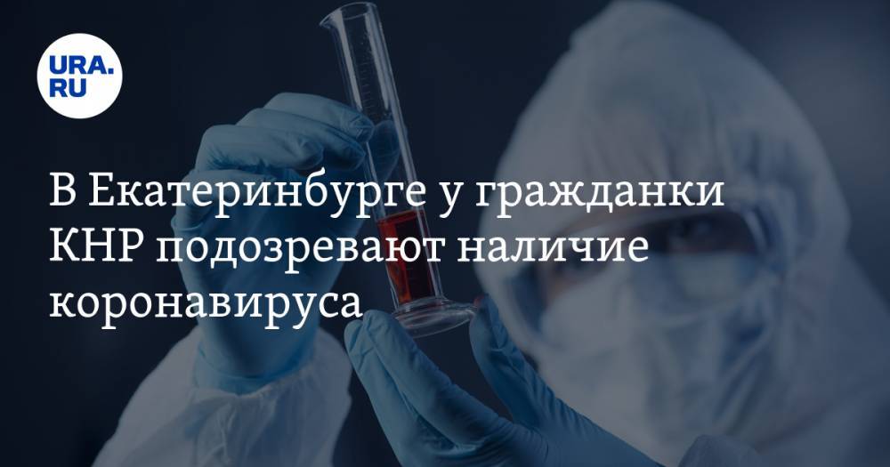 В Екатеринбурге у гражданки КНР подозревают наличие коронавируса