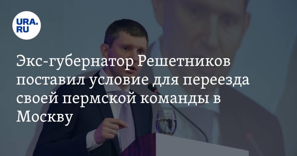 Экс-губернатор Решетников поставил условие для переезда своей пермской команды в Москву
