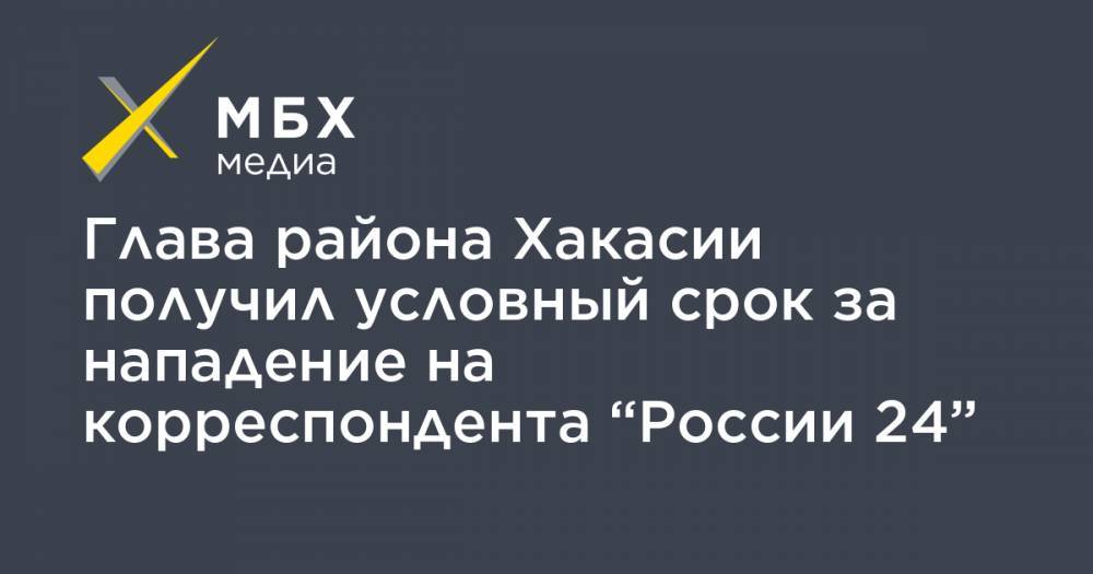 Глава района Хакасии получил условный срок за нападение на корреспондента “России 24”