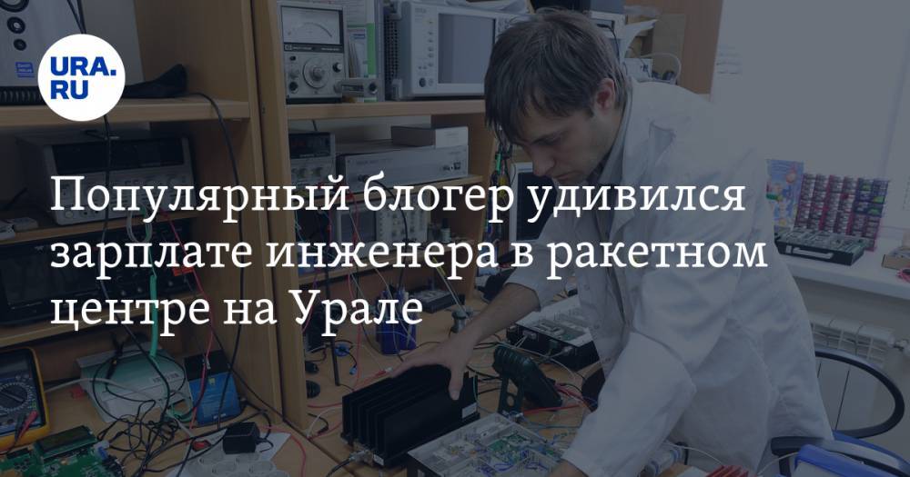 Популярный блогер удивился зарплате инженера в ракетном центре на Урале. «Как он живет на эти деньги?»
