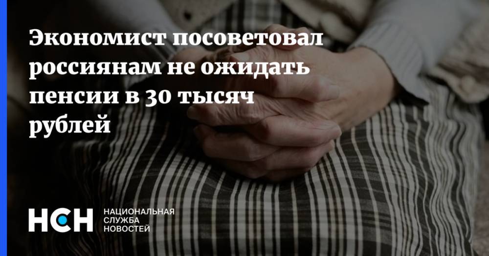 Экономист посоветовал россиянам не ожидать пенсии в 30 тысяч рублей