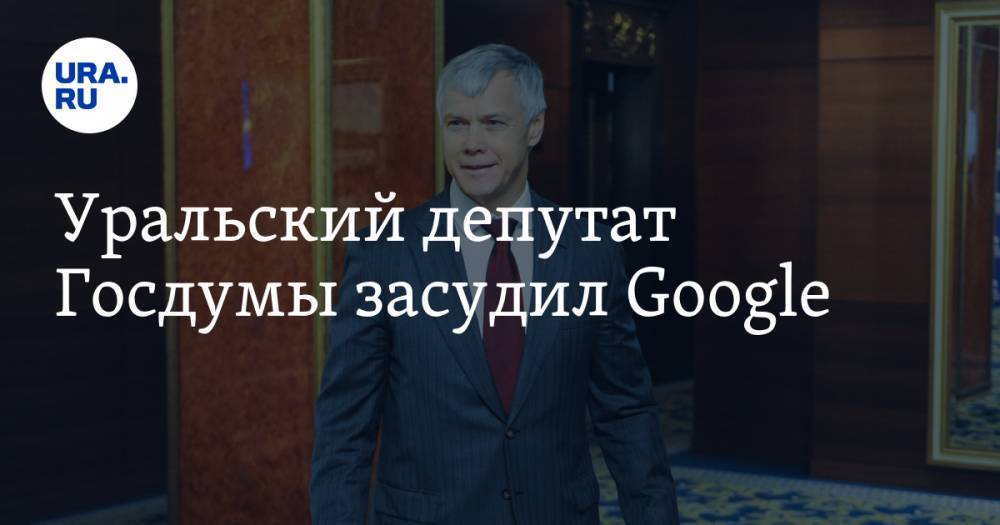 Уральский депутат Госдумы засудил Google