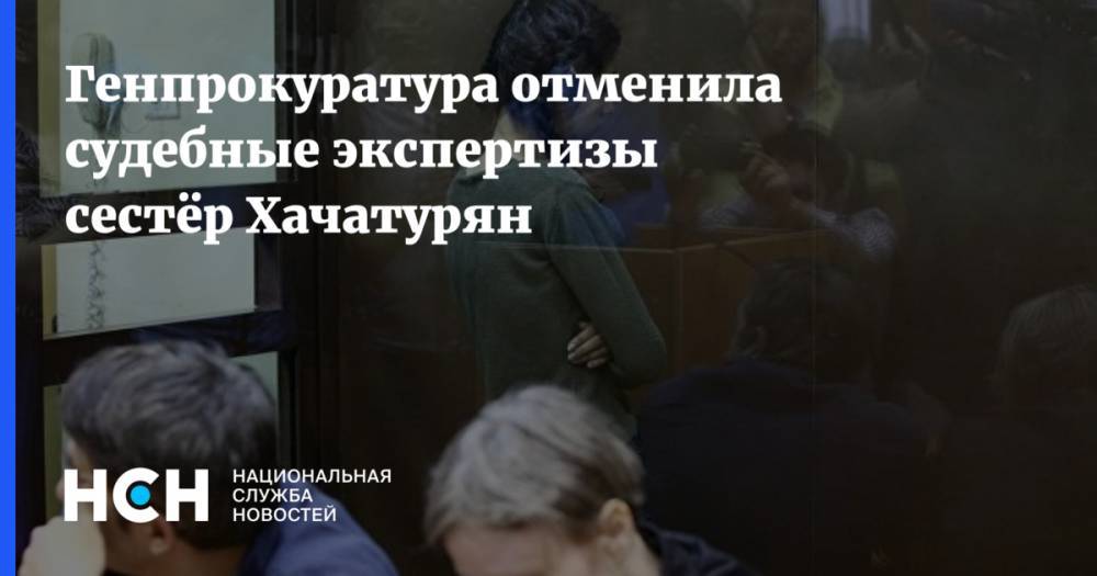 Генпрокуратура отменила судебные экспертизы сестёр Хачатурян