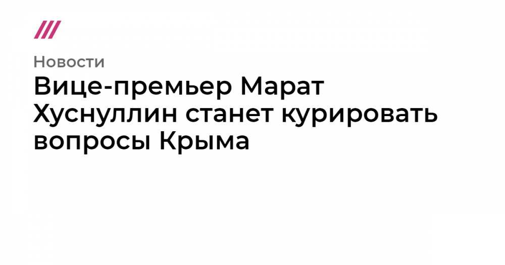 Вице-премьер Марат Хуснуллин станет курировать вопросы Крыма